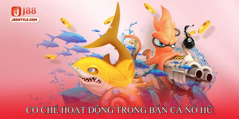 Bắn Cá Nổ Hũ - Thu Hút Người Chơi Với Kho Phần Thưởng Khủng Cơ chế hoạt động trong Bắn cá nổ hũ